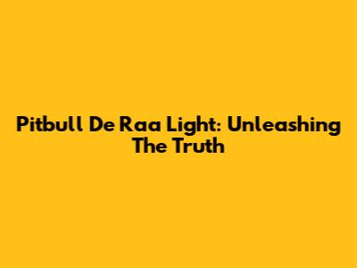 Pitbull De Raa Light: Unleashing The Truth