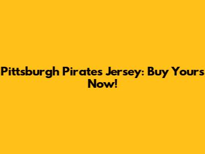 Pittsburgh Pirates Jersey: Buy Yours Now!