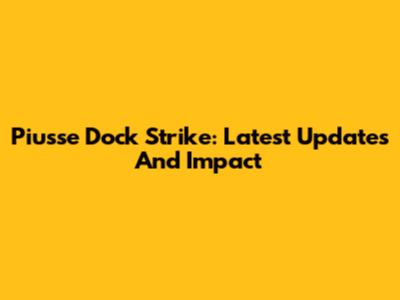 Piusse Dock Strike: Latest Updates And Impact