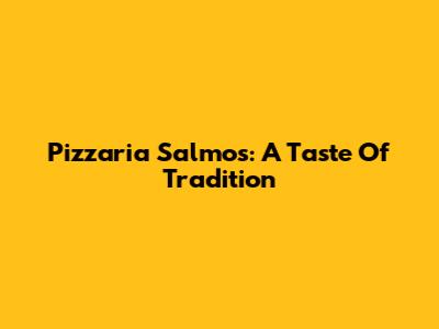 Pizzaria Salmos: A Taste Of Tradition