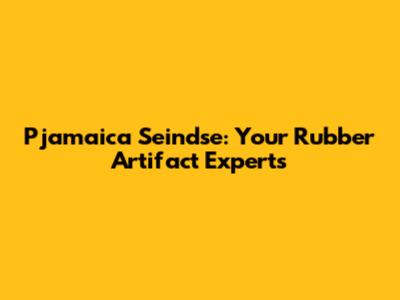 Pjamaica Seindse: Your Rubber Artifact Experts