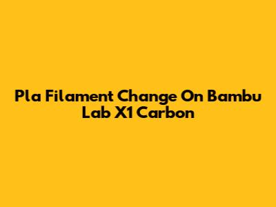 Pla Filament Change On Bambu Lab X1 Carbon