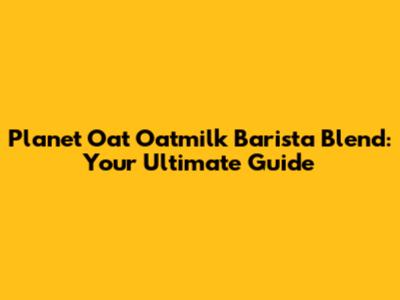 Planet Oat Oatmilk Barista Blend: Your Ultimate Guide