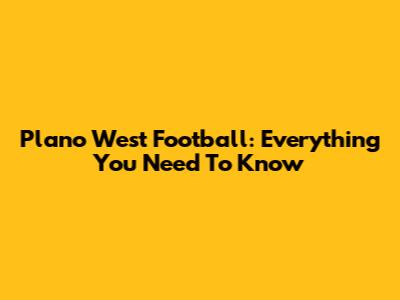 Plano West Football: Everything You Need To Know