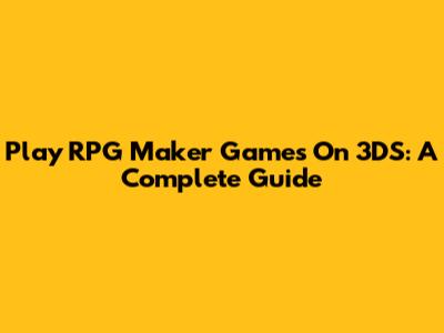 Play RPG Maker Games On 3DS: A Complete Guide