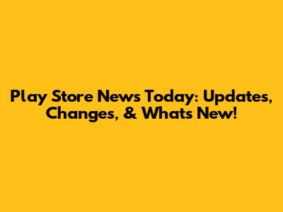 Play Store News Today: Updates, Changes, & What's New!