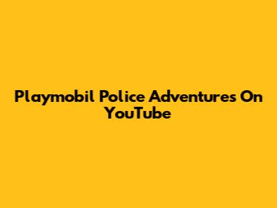 Playmobil Police Adventures On YouTube