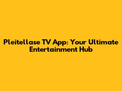 Pleitellase TV App: Your Ultimate Entertainment Hub