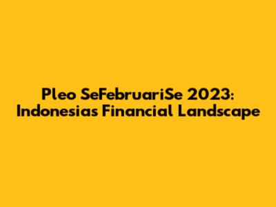 Pleo SeFebruariSe 2023: Indonesia's Financial Landscape