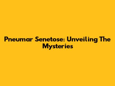 Pneumar Senetose: Unveiling The Mysteries