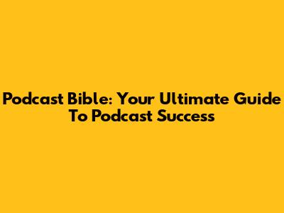 Podcast Bible: Your Ultimate Guide To Podcast Success