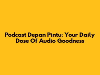 Podcast Depan Pintu: Your Daily Dose Of Audio Goodness