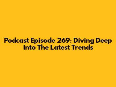 Podcast Episode 269: Diving Deep Into The Latest Trends