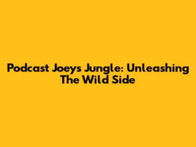 Podcast Joeys Jungle: Unleashing The Wild Side