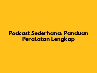 Podcast Sederhana: Panduan Peralatan Lengkap