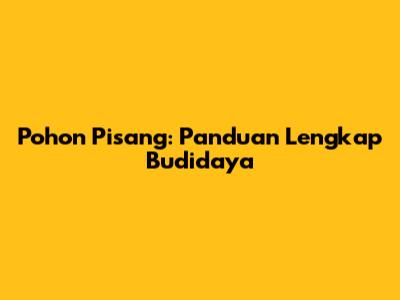 Pohon Pisang: Panduan Lengkap Budidaya