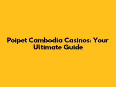 Poipet Cambodia Casinos: Your Ultimate Guide