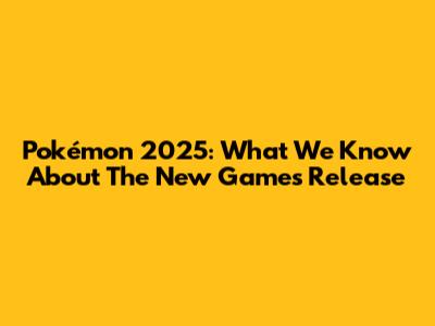 Pokémon 2025: What We Know About The New Game's Release