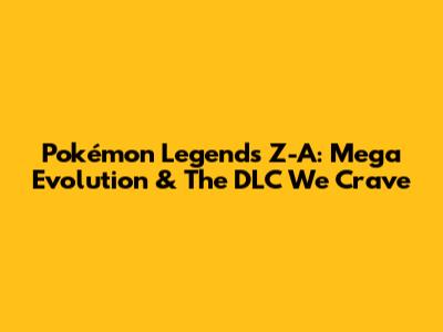 Pokémon Legends Z-A: Mega Evolution & The DLC We Crave