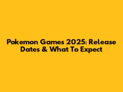 Pokemon Games 2025: Release Dates & What To Expect
