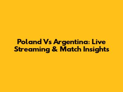 Poland Vs Argentina: Live Streaming & Match Insights