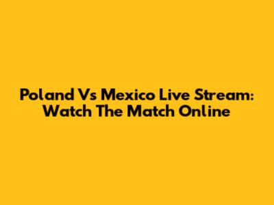 Poland Vs Mexico Live Stream: Watch The Match Online