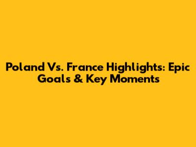 Poland Vs. France Highlights: Epic Goals & Key Moments