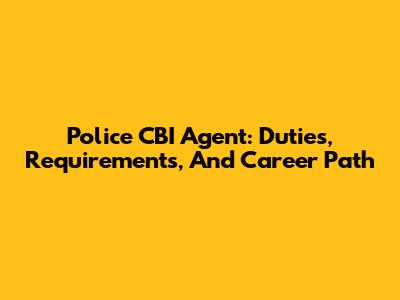 Police CBI Agent: Duties, Requirements, And Career Path