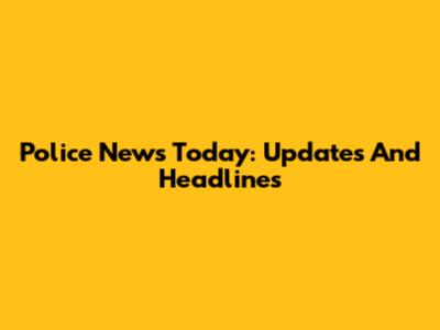 Police News Today: Updates And Headlines