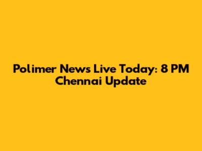 Polimer News Live Today: 8 PM Chennai Update