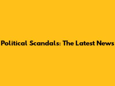 Political Scandals: The Latest News