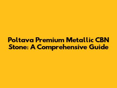 Poltava Premium Metallic CBN Stone: A Comprehensive Guide