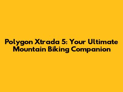 Polygon Xtrada 5: Your Ultimate Mountain Biking Companion