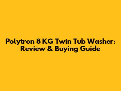 Polytron 8 KG Twin Tub Washer: Review & Buying Guide
