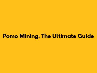 Pomo Mining: The Ultimate Guide