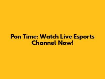 Pon Time: Watch Live Esports Channel Now!