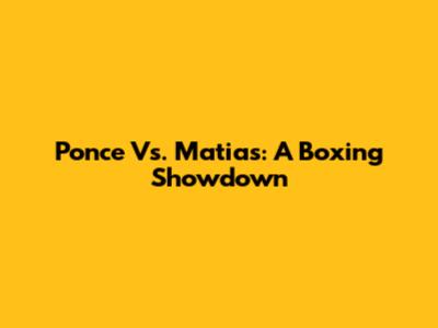 Ponce Vs. Matias: A Boxing Showdown