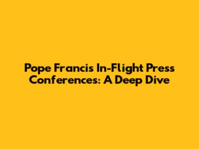 Pope Francis' In-Flight Press Conferences: A Deep Dive