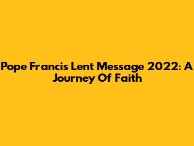 Pope Francis' Lent Message 2022: A Journey Of Faith