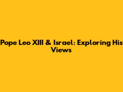 Pope Leo XIII & Israel: Exploring His Views