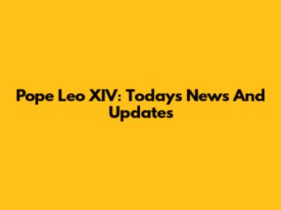 Pope Leo XIV: Today's News And Updates