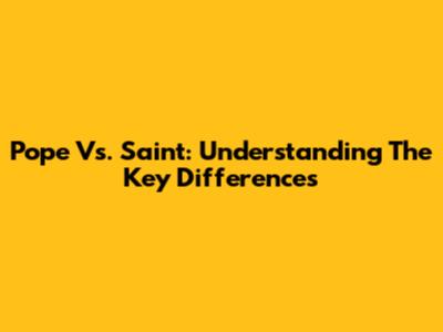 Pope Vs. Saint: Understanding The Key Differences