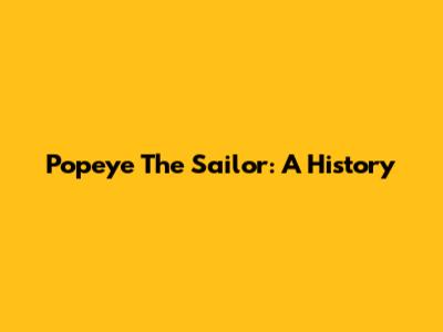 Popeye The Sailor: A History