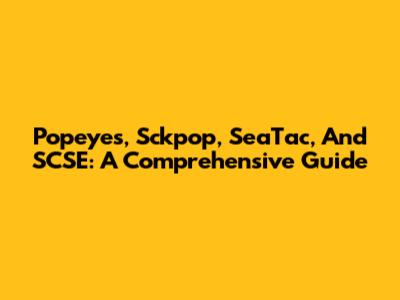 Popeyes, Sckpop, SeaTac, And SCSE: A Comprehensive Guide