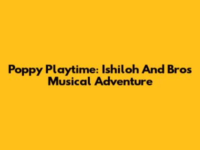 Poppy Playtime: Ishiloh And Bros' Musical Adventure