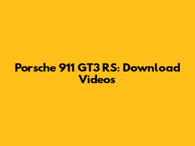 Porsche 911 GT3 RS: Download Videos
