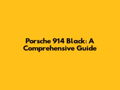 Porsche 914 Black: A Comprehensive Guide