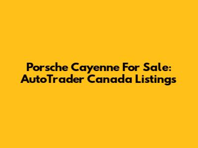 Porsche Cayenne For Sale: AutoTrader Canada Listings