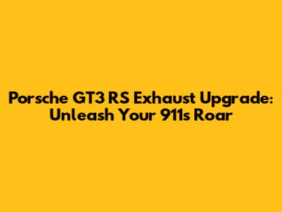Porsche GT3 RS Exhaust Upgrade: Unleash Your 911's Roar