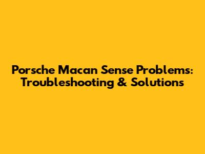 Porsche Macan Sense Problems: Troubleshooting & Solutions